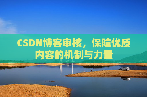 CSDN博客审核，保障优质内容的机制与力量
